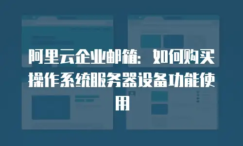 阿里云企业邮箱：如何购买操作系统服务器设备功能使用