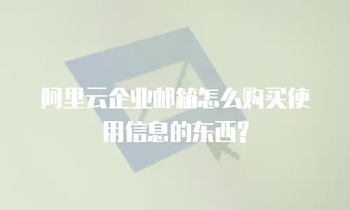 阿里云企业邮箱怎么购买使用信息的东西?