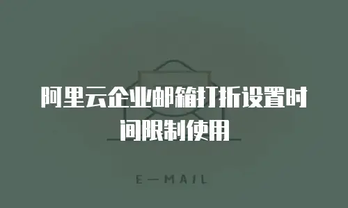 阿里云企业邮箱打折设置时间限制使用