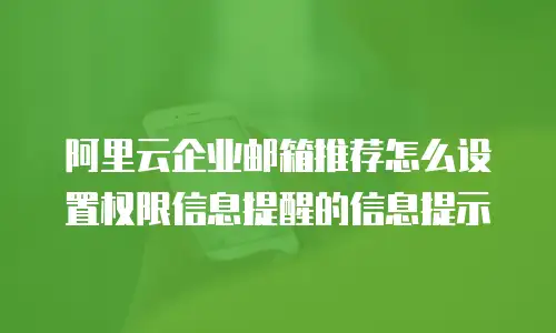 阿里云企业邮箱推荐怎么设置权限信息提醒的信息提示