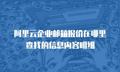 阿里云企业邮箱报价在哪里查找的信息内容明细