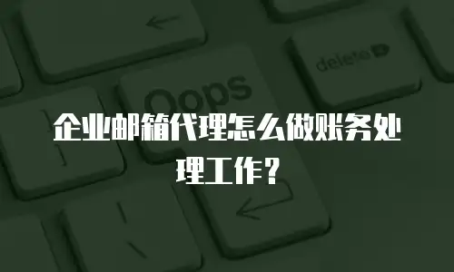 企业邮箱代理怎么做账务处理工作？