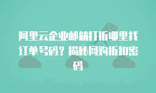 阿里云企业邮箱打折哪里找订单号码？揭秘网购折扣密码