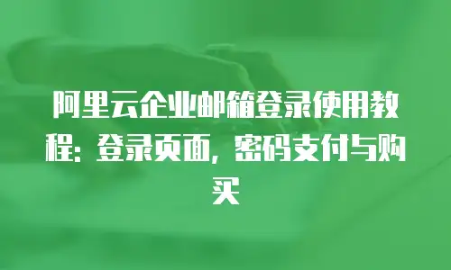 阿里云企业邮箱登录使用教程: 登录页面, 密码支付与购买