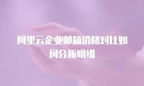 阿里云企业邮箱价格对比如何分析明细