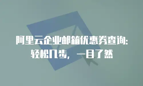 阿里云企业邮箱优惠券查询：轻松几步，一目了然
