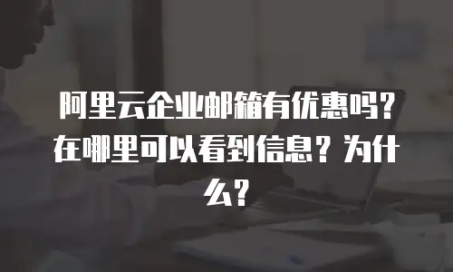 阿里云企业邮箱有优惠吗？在哪里可以看到信息？为什么？