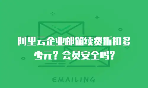 阿里云企业邮箱续费折扣多少元?会员安全吗?