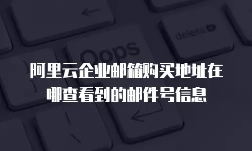 阿里云企业邮箱购买地址在哪查看到的邮件号信息