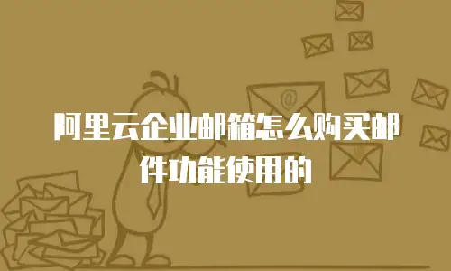 阿里云企业邮箱怎么购买邮件功能使用的