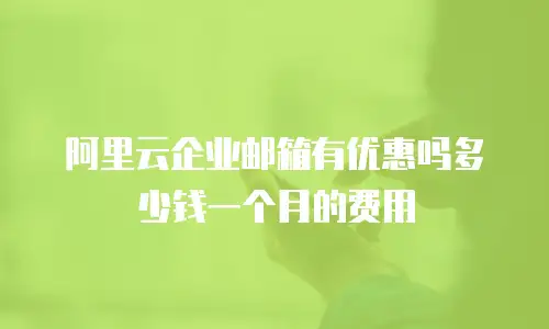 阿里云企业邮箱有优惠吗多少钱一个月的费用