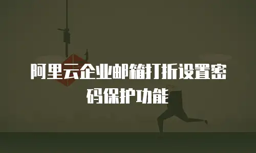 阿里云企业邮箱打折设置密码保护功能