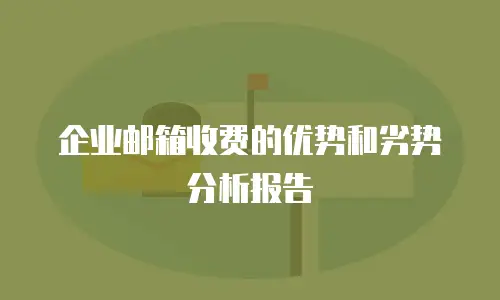企业邮箱收费的优势和劣势分析报告