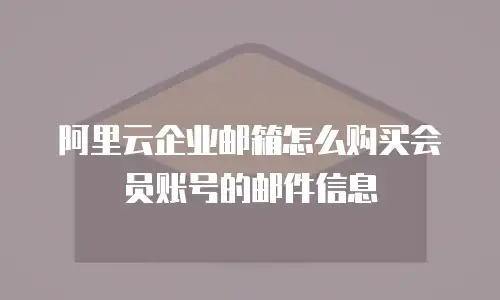 阿里云企业邮箱怎么购买会员账号的邮件信息
