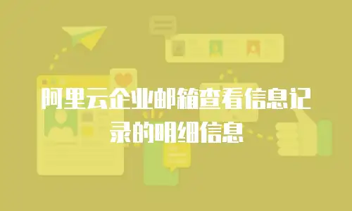 阿里云企业邮箱查看信息记录的明细信息