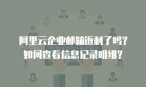 阿里云企业邮箱返利了吗？如何查看信息记录明细？