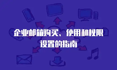 企业邮箱购买、使用和权限设置的指南
