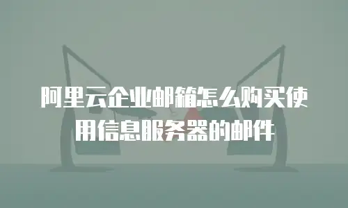阿里云企业邮箱怎么购买使用信息服务器的邮件