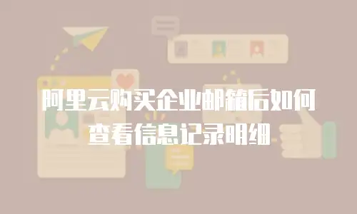 阿里云购买企业邮箱后如何查看信息记录明细