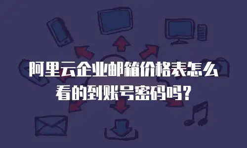 阿里云企业邮箱价格表怎么看的到账号密码吗？