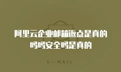 阿里云企业邮箱返点是真的吗吗安全吗是真的