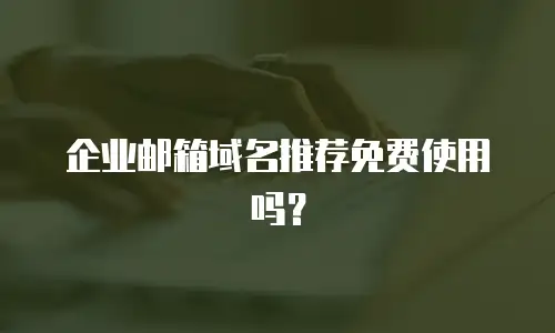 企业邮箱域名推荐免费使用吗?