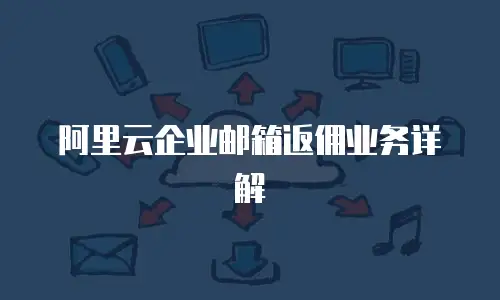 阿里云企业邮箱返佣业务详解