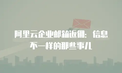 阿里云企业邮箱返佣：信息不一样的那些事儿
