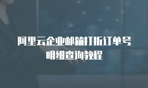 阿里云企业邮箱打折订单号明细查询教程
