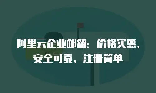 阿里云企业邮箱：价格实惠、安全可靠、注册简单