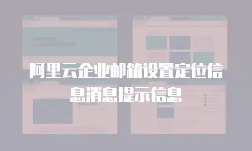 阿里云企业邮箱设置定位信息消息提示信息