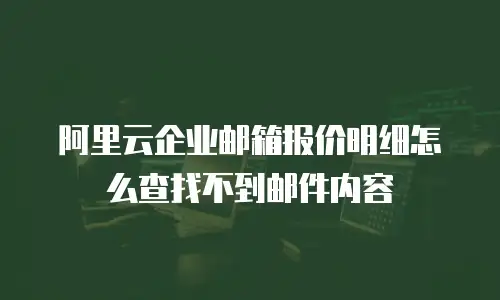 阿里云企业邮箱报价明细怎么查找不到邮件内容