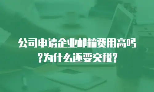 公司申请企业邮箱费用高吗?为什么还要交税?