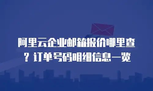 阿里云企业邮箱报价哪里查？订单号码明细信息一览