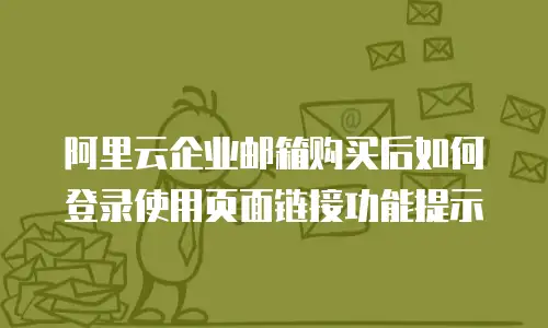 阿里云企业邮箱购买后如何登录使用页面链接功能提示