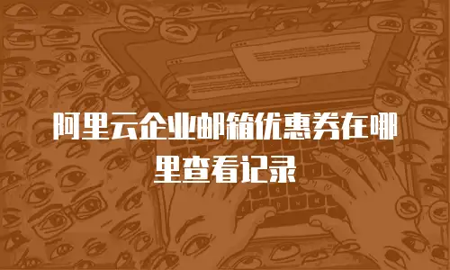 阿里云企业邮箱优惠券在哪里查看记录
