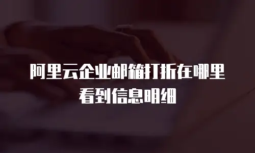 阿里云企业邮箱打折在哪里看到信息明细