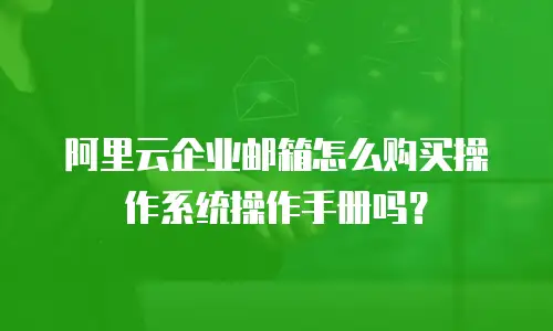 阿里云企业邮箱怎么购买操作系统操作手册吗？