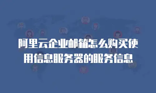 阿里云企业邮箱怎么购买使用信息服务器的服务信息