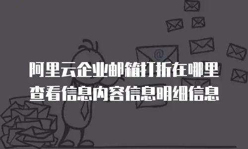 阿里云企业邮箱打折在哪里查看信息内容信息明细信息