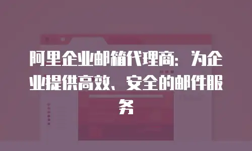 阿里企业邮箱代理商：为企业提供高效、安全的邮件服务