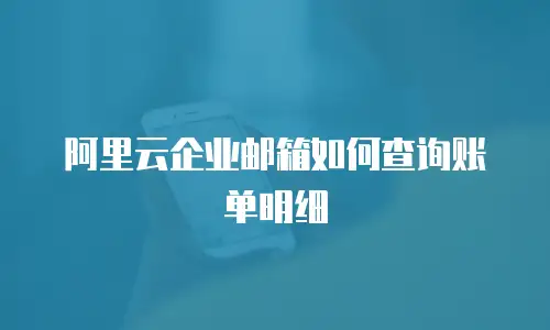 阿里云企业邮箱如何查询账单明细