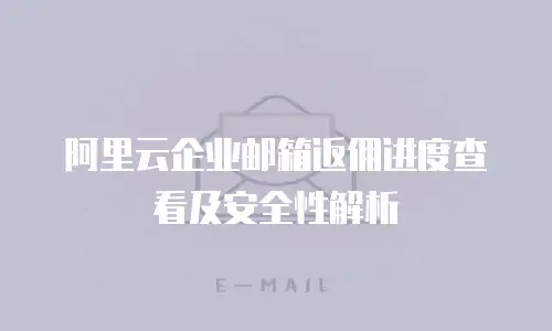 阿里云企业邮箱返佣进度查看及安全性解析