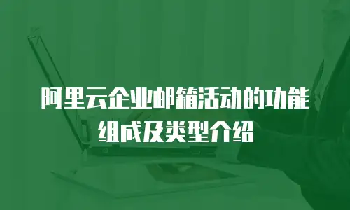 阿里云企业邮箱活动的功能组成及类型介绍