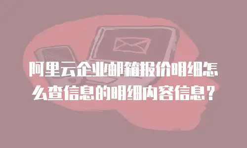阿里云企业邮箱报价明细怎么查信息的明细内容信息？