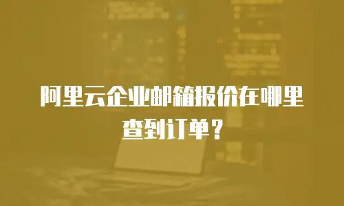 阿里云企业邮箱报价在哪里查到订单?