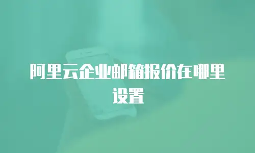 阿里云企业邮箱报价在哪里设置