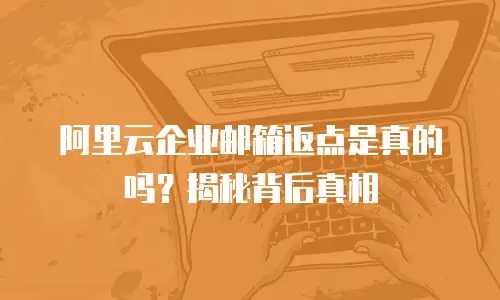 阿里云企业邮箱返点是真的吗?揭秘背后真相
