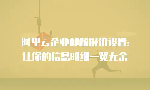 阿里云企业邮箱报价设置：让你的信息明细一览无余