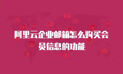 阿里云企业邮箱怎么购买会员信息的功能